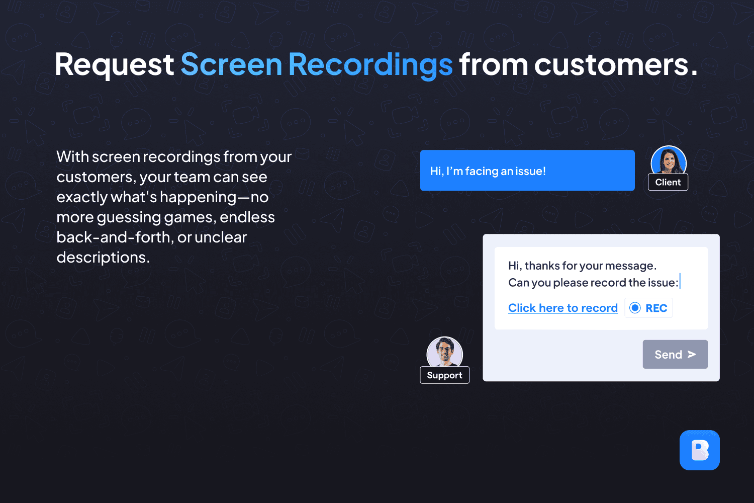 Let customers show issues with recordings instead of unclear text or endless back-and-forth.